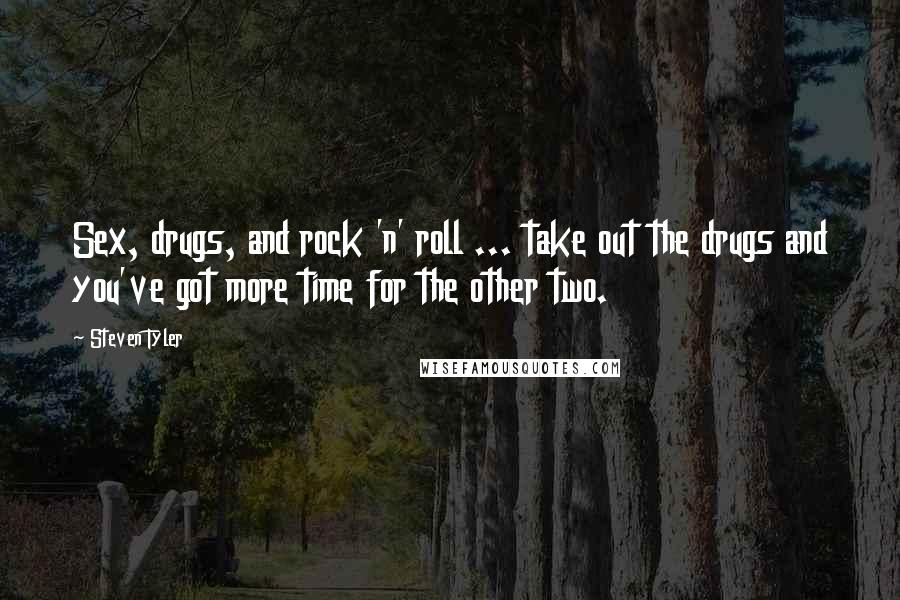 Steven Tyler Quotes: Sex, drugs, and rock 'n' roll ... take out the drugs and you've got more time for the other two.