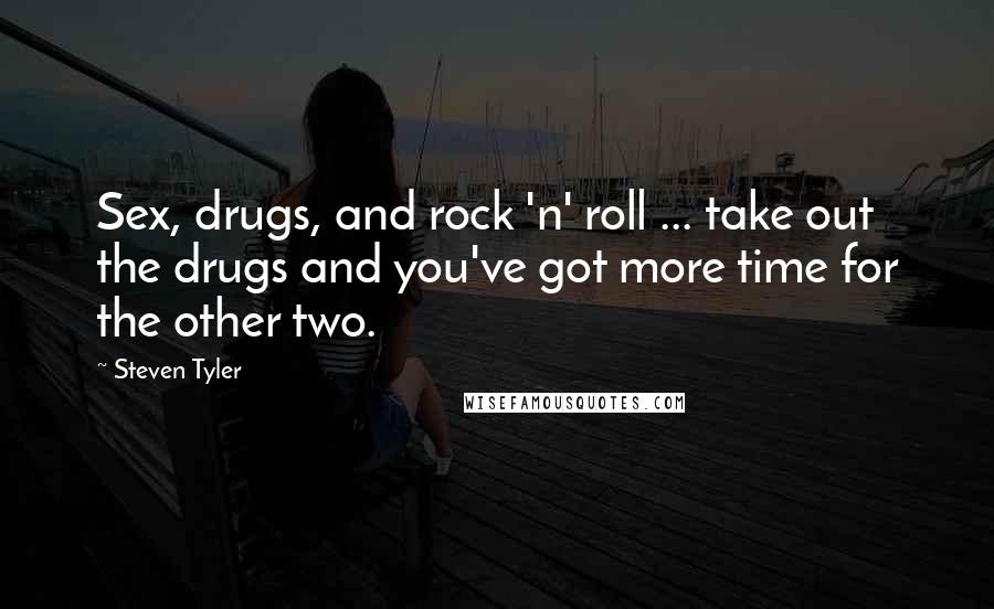 Steven Tyler Quotes: Sex, drugs, and rock 'n' roll ... take out the drugs and you've got more time for the other two.