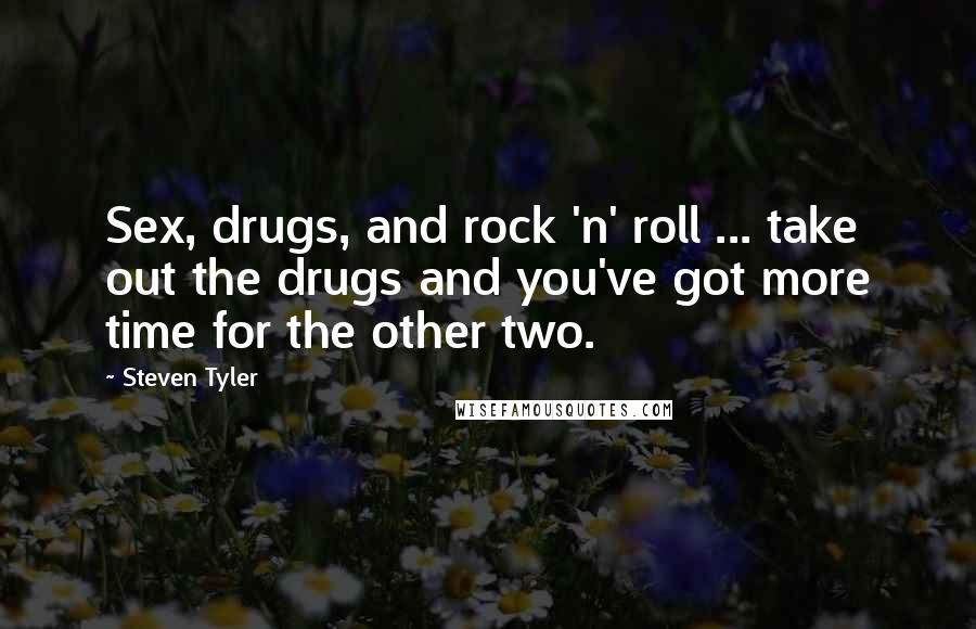 Steven Tyler Quotes: Sex, drugs, and rock 'n' roll ... take out the drugs and you've got more time for the other two.