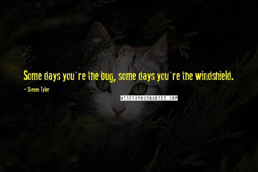 Steven Tyler Quotes: Some days you're the bug, some days you're the windshield.