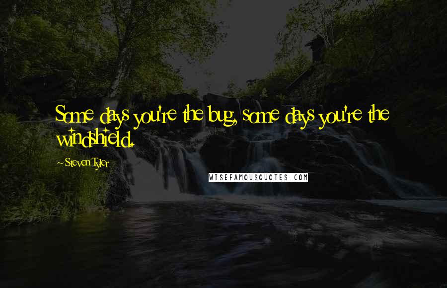 Steven Tyler Quotes: Some days you're the bug, some days you're the windshield.