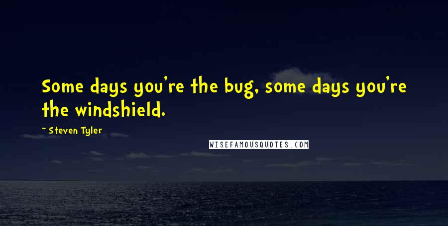 Steven Tyler Quotes: Some days you're the bug, some days you're the windshield.