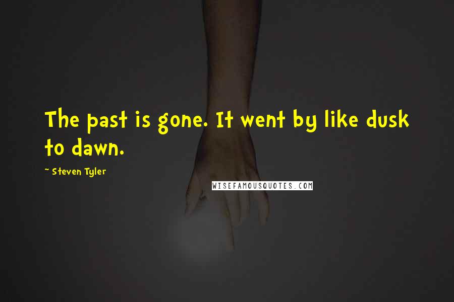 Steven Tyler Quotes: The past is gone. It went by like dusk to dawn.