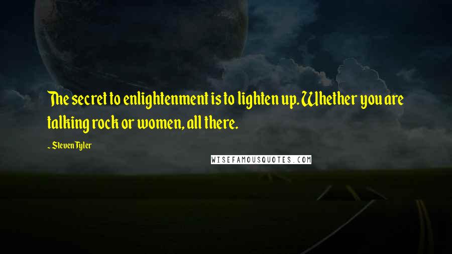 Steven Tyler Quotes: The secret to enlightenment is to lighten up. Whether you are talking rock or women, all there.