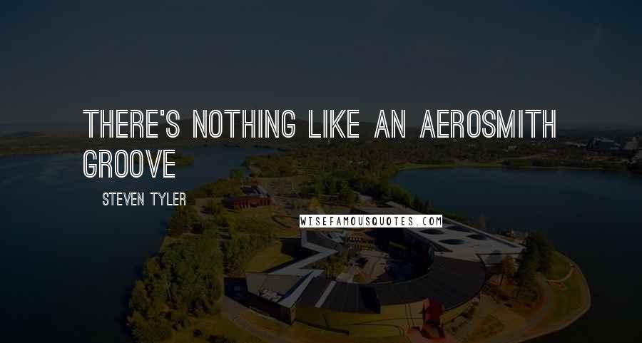 Steven Tyler Quotes: There's nothing like an Aerosmith groove