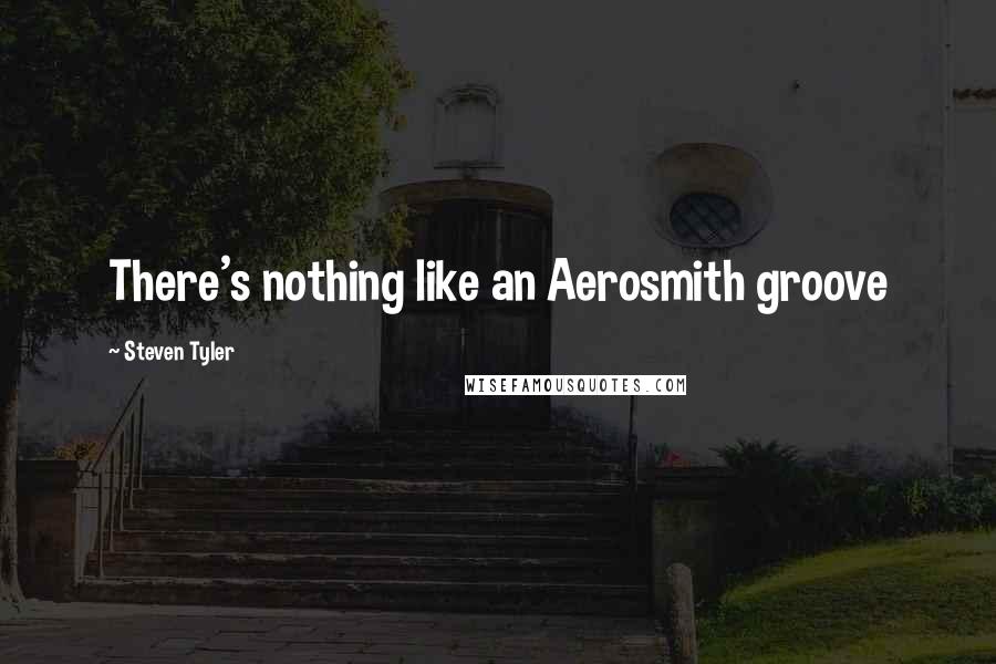Steven Tyler Quotes: There's nothing like an Aerosmith groove