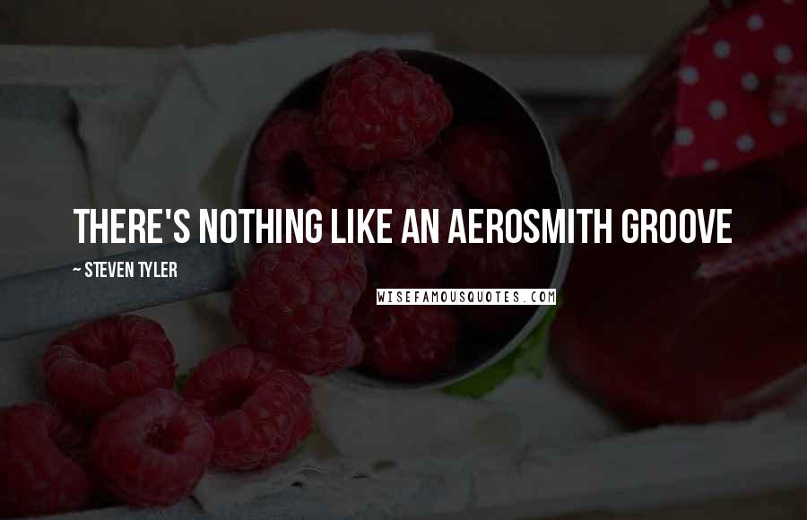 Steven Tyler Quotes: There's nothing like an Aerosmith groove