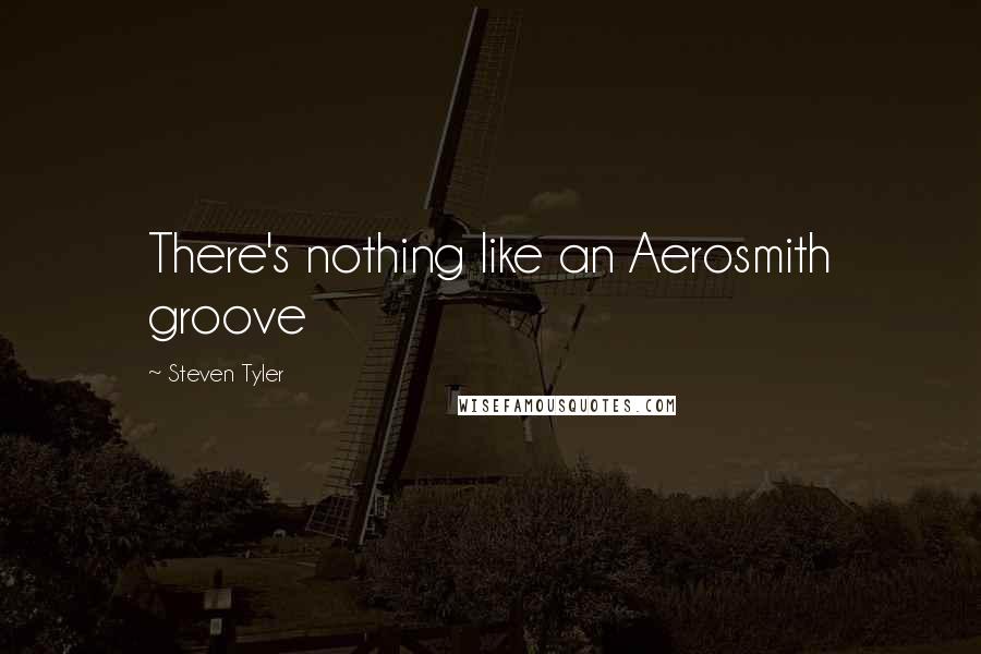 Steven Tyler Quotes: There's nothing like an Aerosmith groove