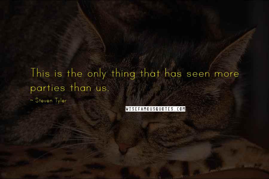 Steven Tyler Quotes: This is the only thing that has seen more parties than us.