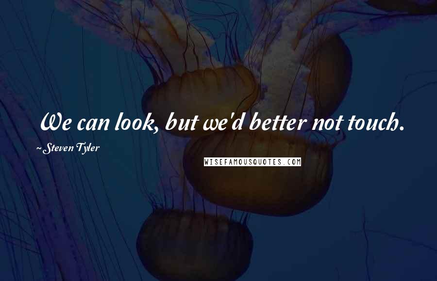 Steven Tyler Quotes: We can look, but we'd better not touch.