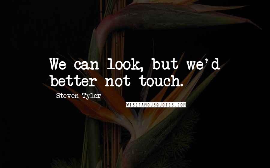 Steven Tyler Quotes: We can look, but we'd better not touch.