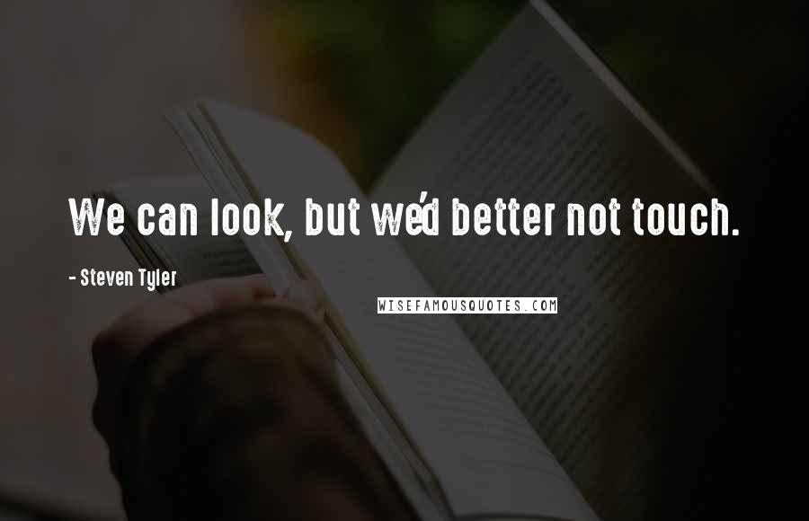 Steven Tyler Quotes: We can look, but we'd better not touch.