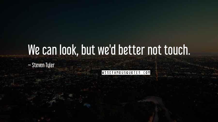 Steven Tyler Quotes: We can look, but we'd better not touch.