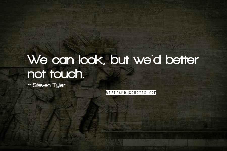 Steven Tyler Quotes: We can look, but we'd better not touch.