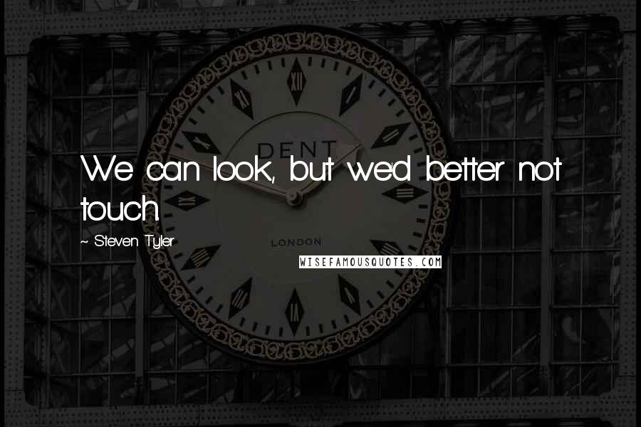 Steven Tyler Quotes: We can look, but we'd better not touch.