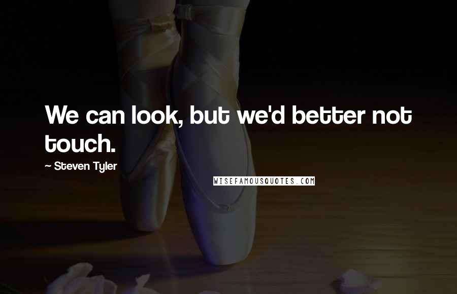 Steven Tyler Quotes: We can look, but we'd better not touch.