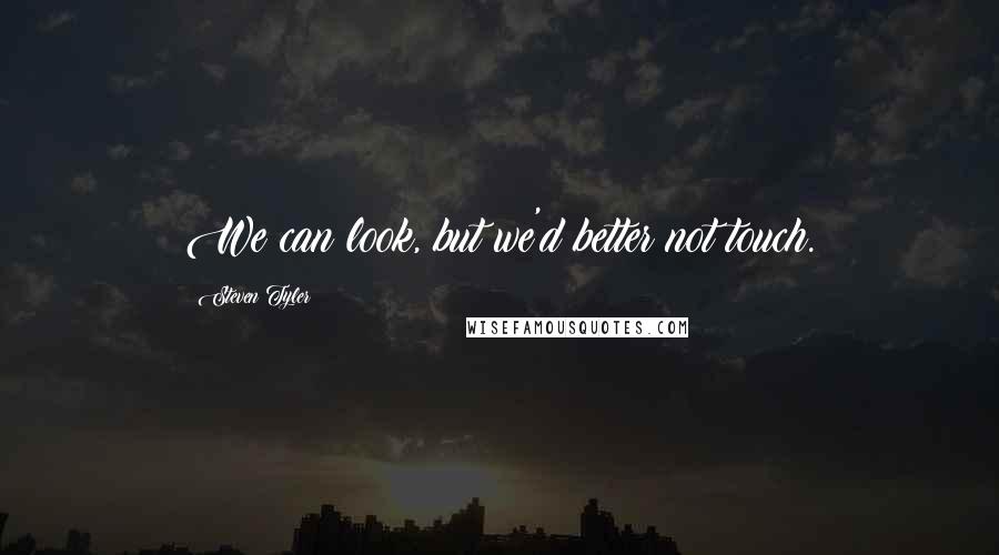 Steven Tyler Quotes: We can look, but we'd better not touch.