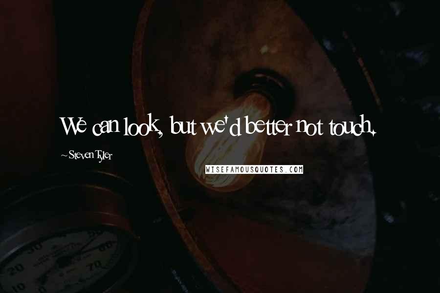 Steven Tyler Quotes: We can look, but we'd better not touch.