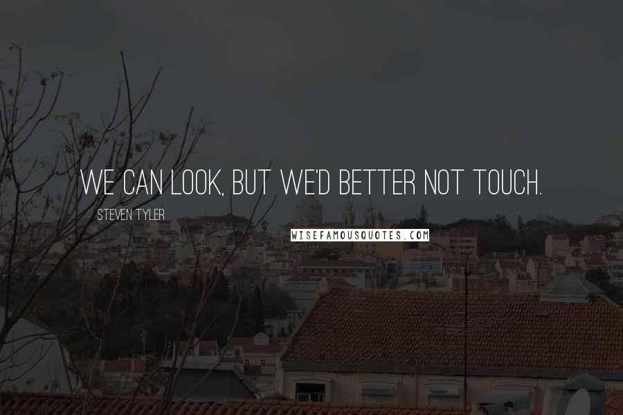 Steven Tyler Quotes: We can look, but we'd better not touch.