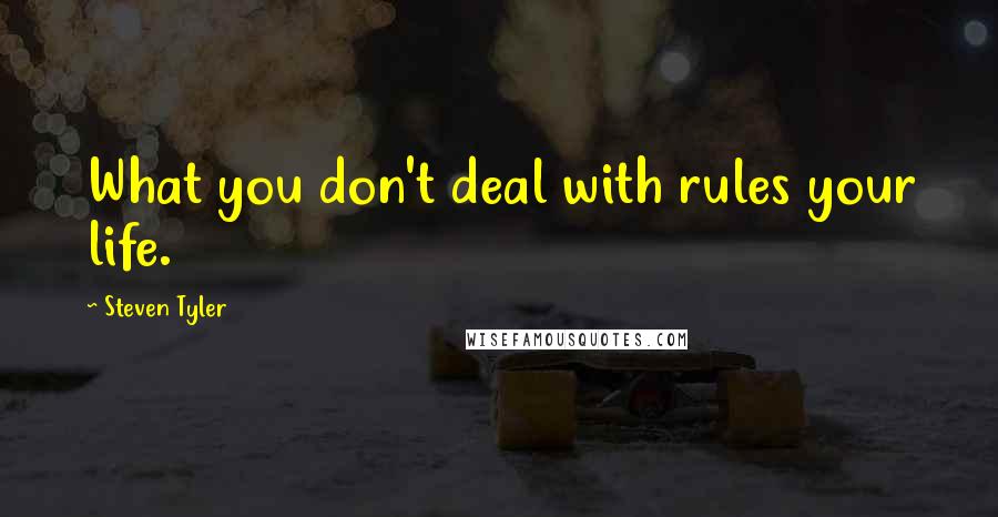 Steven Tyler Quotes: What you don't deal with rules your life.