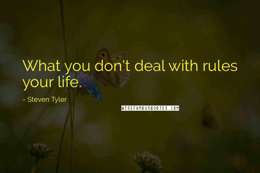 Steven Tyler Quotes: What you don't deal with rules your life.