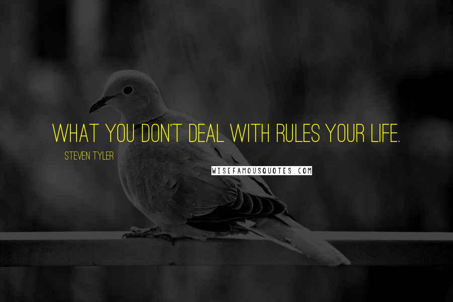 Steven Tyler Quotes: What you don't deal with rules your life.