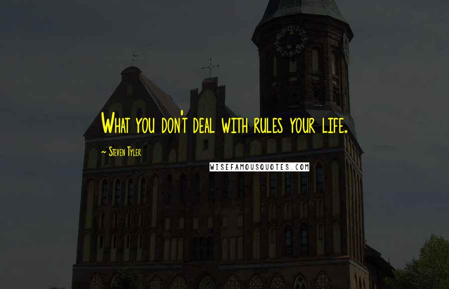 Steven Tyler Quotes: What you don't deal with rules your life.