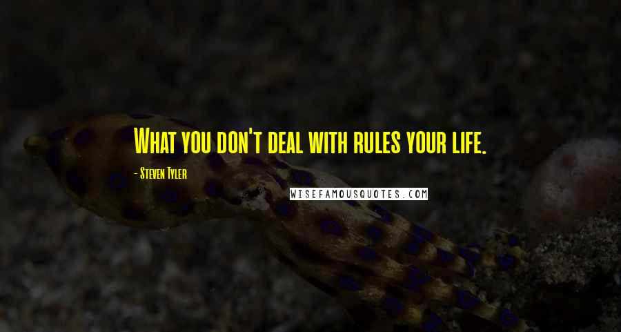 Steven Tyler Quotes: What you don't deal with rules your life.