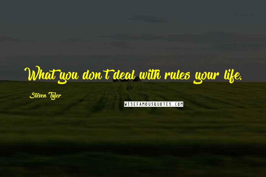 Steven Tyler Quotes: What you don't deal with rules your life.