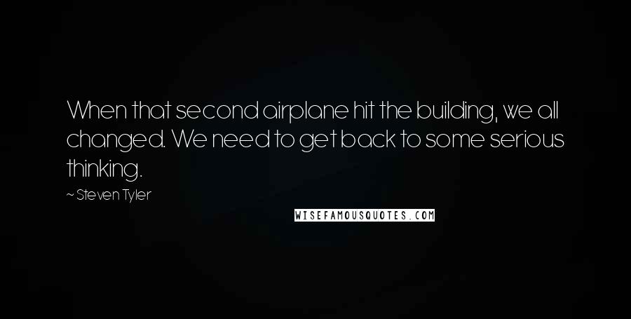 Steven Tyler Quotes: When that second airplane hit the building, we all changed. We need to get back to some serious thinking.