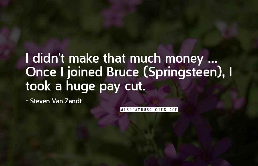 Steven Van Zandt Quotes: I didn't make that much money ... Once I joined Bruce (Springsteen), I took a huge pay cut.