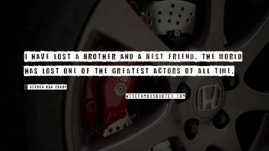 Steven Van Zandt Quotes: I have lost a brother and a best friend. The world has lost one of the greatest actors of all time.