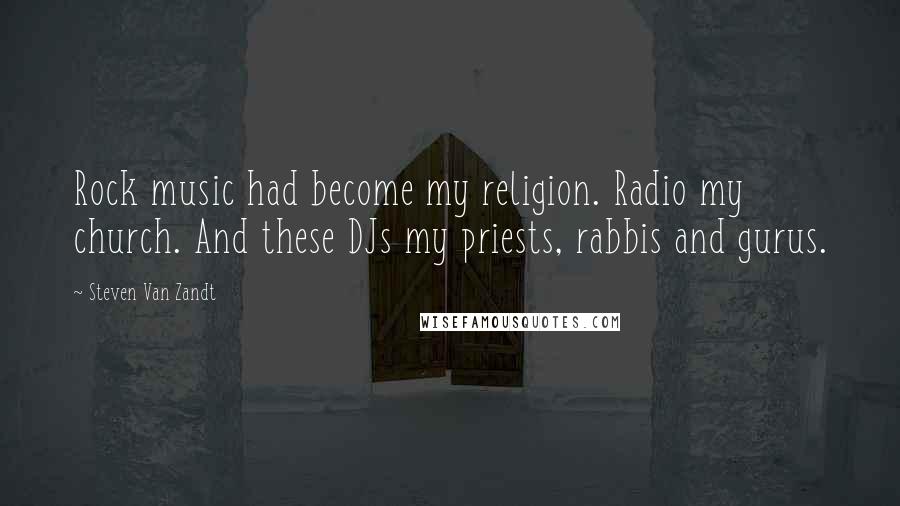 Steven Van Zandt Quotes: Rock music had become my religion. Radio my church. And these DJs my priests, rabbis and gurus.
