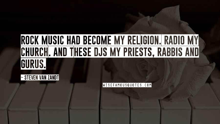 Steven Van Zandt Quotes: Rock music had become my religion. Radio my church. And these DJs my priests, rabbis and gurus.