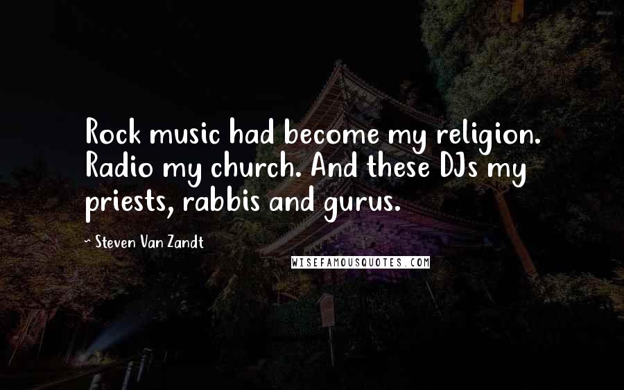 Steven Van Zandt Quotes: Rock music had become my religion. Radio my church. And these DJs my priests, rabbis and gurus.