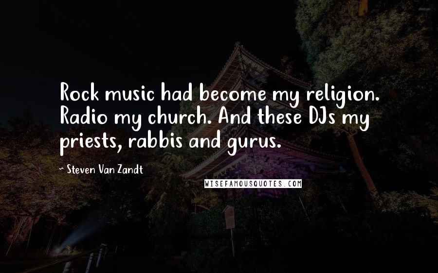 Steven Van Zandt Quotes: Rock music had become my religion. Radio my church. And these DJs my priests, rabbis and gurus.