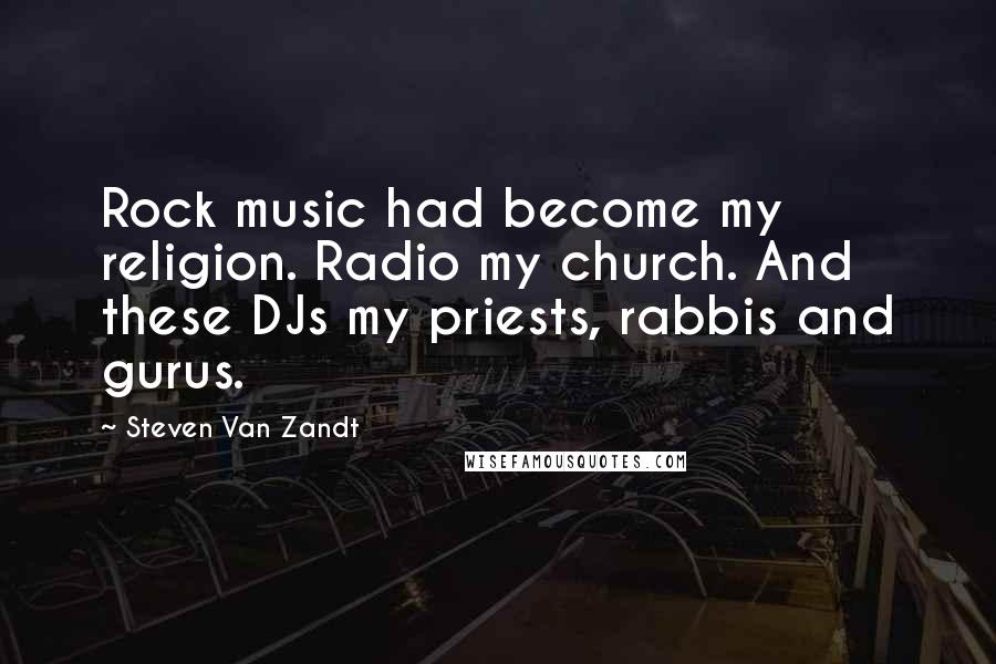 Steven Van Zandt Quotes: Rock music had become my religion. Radio my church. And these DJs my priests, rabbis and gurus.