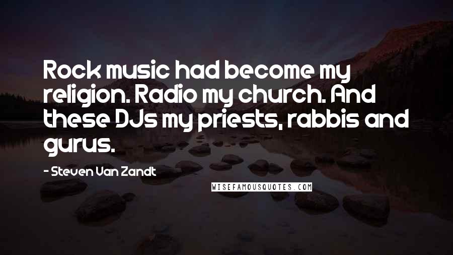 Steven Van Zandt Quotes: Rock music had become my religion. Radio my church. And these DJs my priests, rabbis and gurus.