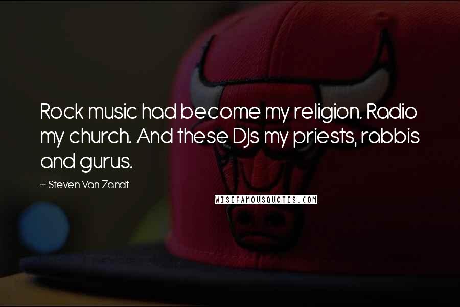 Steven Van Zandt Quotes: Rock music had become my religion. Radio my church. And these DJs my priests, rabbis and gurus.