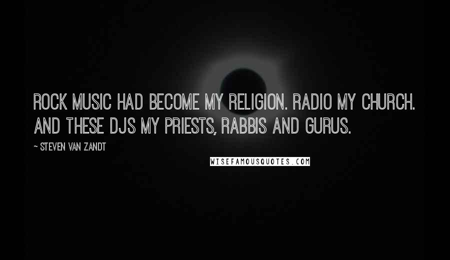 Steven Van Zandt Quotes: Rock music had become my religion. Radio my church. And these DJs my priests, rabbis and gurus.