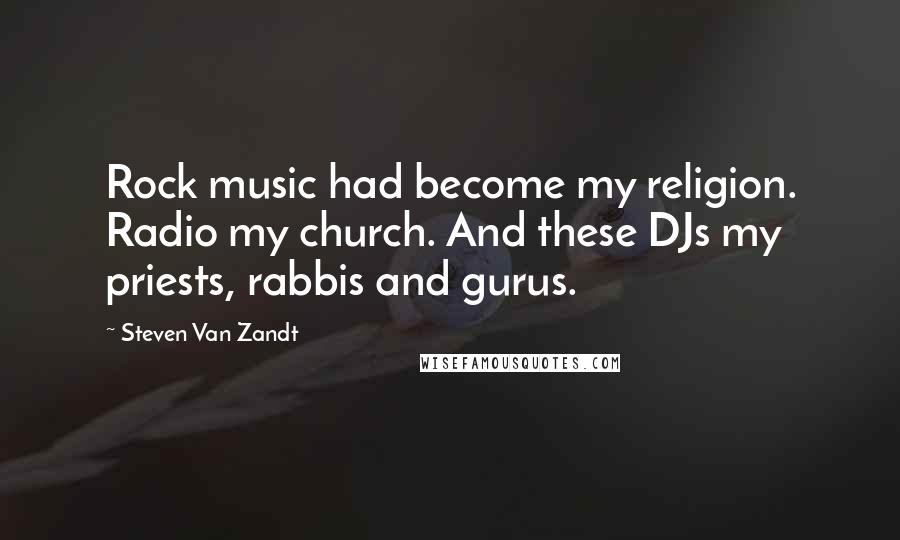 Steven Van Zandt Quotes: Rock music had become my religion. Radio my church. And these DJs my priests, rabbis and gurus.