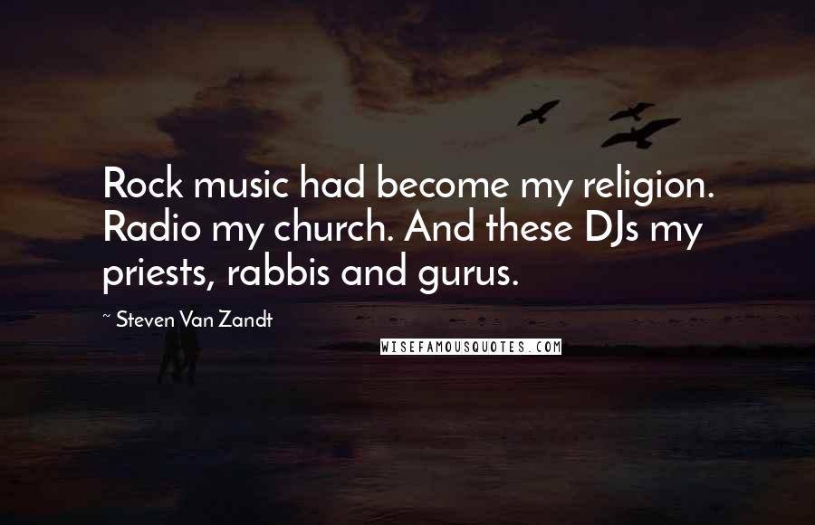 Steven Van Zandt Quotes: Rock music had become my religion. Radio my church. And these DJs my priests, rabbis and gurus.