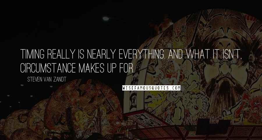 Steven Van Zandt Quotes: Timing really is nearly everything. And what it isn't, circumstance makes up for.