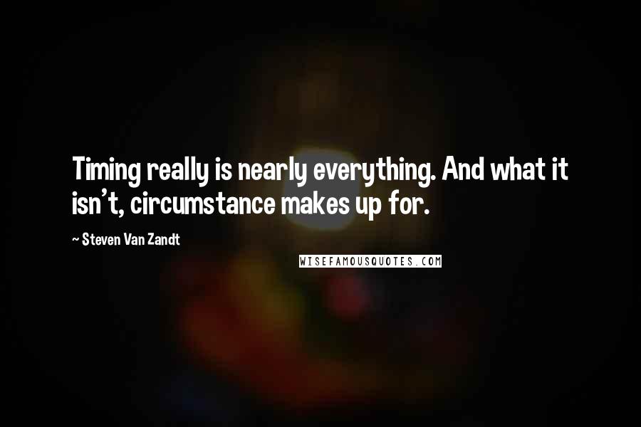 Steven Van Zandt Quotes: Timing really is nearly everything. And what it isn't, circumstance makes up for.