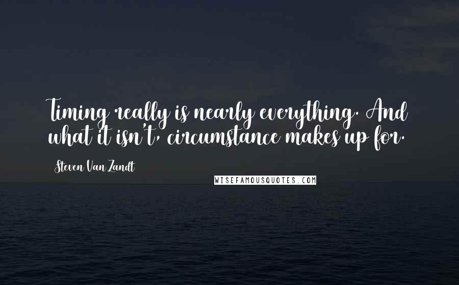 Steven Van Zandt Quotes: Timing really is nearly everything. And what it isn't, circumstance makes up for.