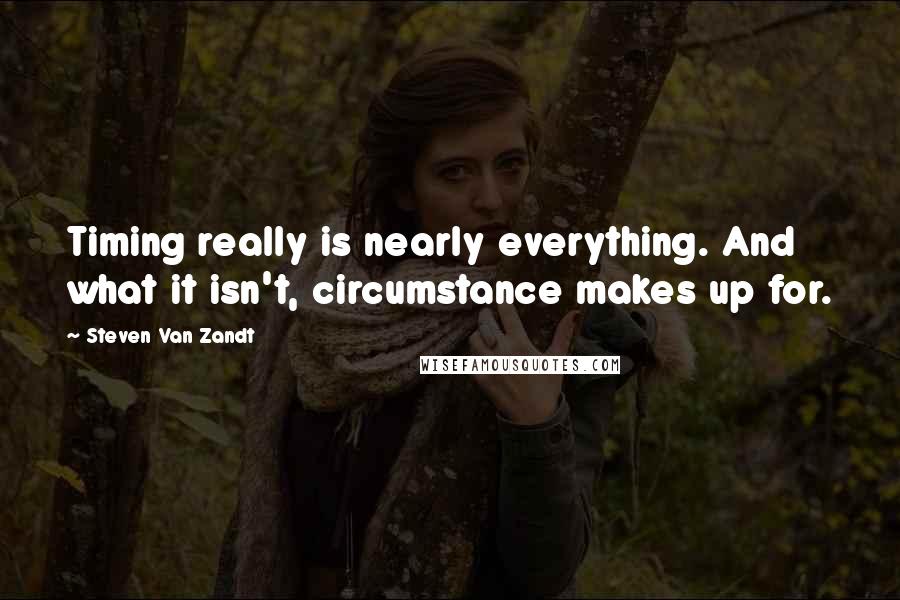 Steven Van Zandt Quotes: Timing really is nearly everything. And what it isn't, circumstance makes up for.