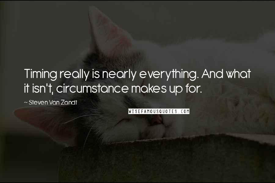 Steven Van Zandt Quotes: Timing really is nearly everything. And what it isn't, circumstance makes up for.