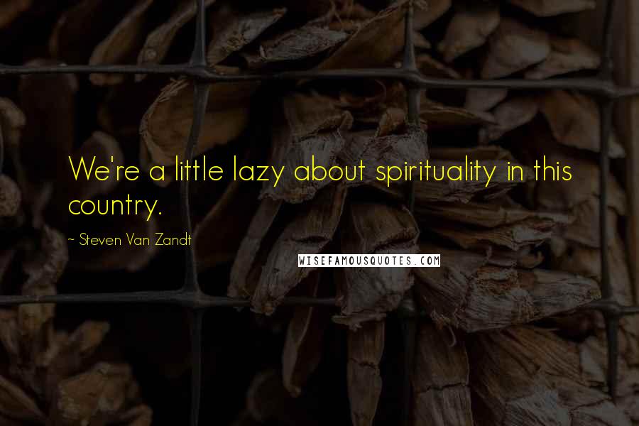 Steven Van Zandt Quotes: We're a little lazy about spirituality in this country.