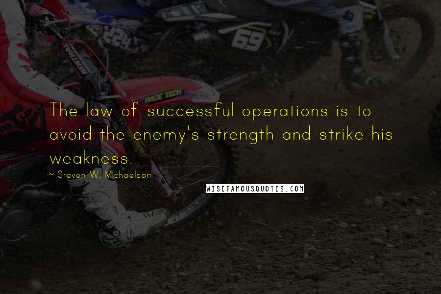 Steven W. Michaelson Quotes: The law of successful operations is to avoid the enemy's strength and strike his weakness.