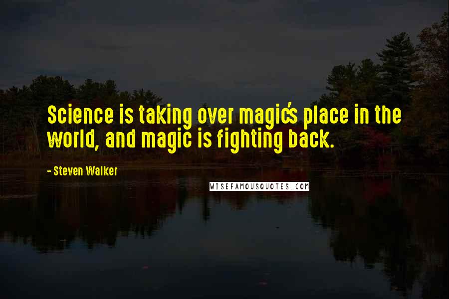 Steven Walker Quotes: Science is taking over magic's place in the world, and magic is fighting back.